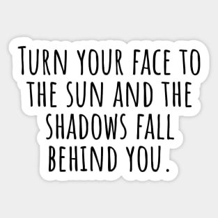 Turn-your-face-to-the-sun-and-the-shadows-fall-behind-you. Sticker